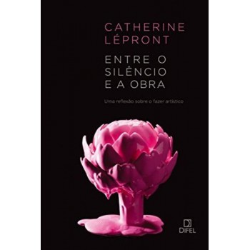 Entre O Silêncio E A Obra: Uma Reflexão Sobre O Fazer Artístico: Uma Reflexão Sobre O Fazer Artístico