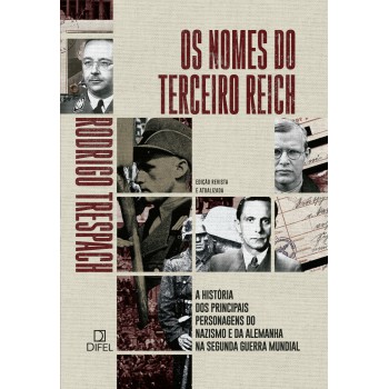 Os Nomes Do Terceiro Reich: A História Dos Principais Personagens Do Nazismo E Da Alemanha Na Segunda Guerra Mundial