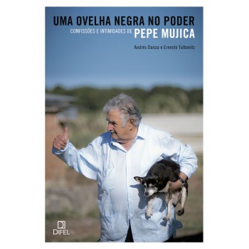 Uma Ovelha Negra No Poder: Confissões E Intimidades De Pepe Mujica