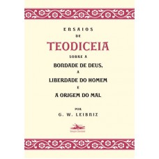 Ensaios de Teodiceia sobre a bondade de Deus, a liberdade do homem e a origem do mal