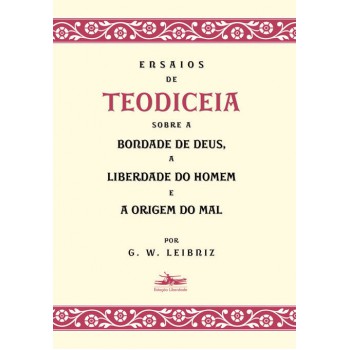 Ensaios de Teodiceia sobre a bondade de Deus, a liberdade do homem e a origem do mal