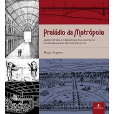 Prelúdio Da Metrópole: Arquitetura E Urbanismo Em São Paulo Na Passagem Do Século Xix Ao Xx