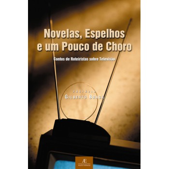 Novelas, Espelhos E Um Pouco De Choro: Contos De Roteiristas Sobre Televisão