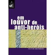 Em Louvor De Anti-heróis: Figuras E Temas Da Moderna Literatura Europeia 1830-1980