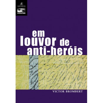 Em Louvor De Anti-heróis: Figuras E Temas Da Moderna Literatura Europeia 1830-1980