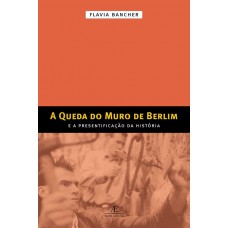 A Queda Do Muro De Berlim: E A Presentificação Da História