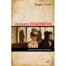 Olhares Desatentos: Crônicas, Contos E Poesias