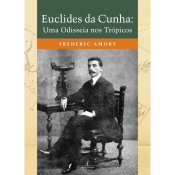 Euclides Da Cunha: Uma Odisseia Nos Trópicos