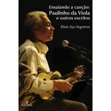 Ensaiando A Canção: Paulinho Da Viola E Outros Escritos