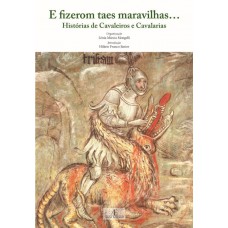 E Fizerom Taes Maravilhas...: Histórias De Cavaleiros E Cavalarias