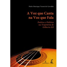 A Voz Que Canta Na Voz Que Ala: Poética E Política Na Trajetória De Gilberto Gil A Voz Que Canta Na Voz Que Ala: Poética E Política Na Trajetória De Gilberto Gil
