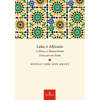 Leão, O Africano: A áfrica E O Renascimento Vistos Por Um árabe