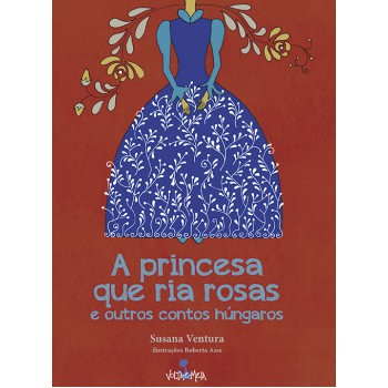 A princesa que ria rosas e outros contos húngaros