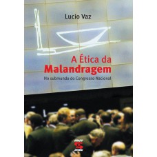 A ética Da Malandragem: No Submundo Do Congresso Nacional