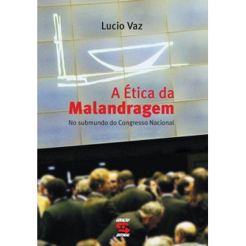 A ética Da Malandragem: No Submundo Do Congresso Nacional