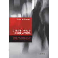 O Respeito Ou O Olhar Atento - Uma ética Para A Era Da Ciência E Da Tecnologia