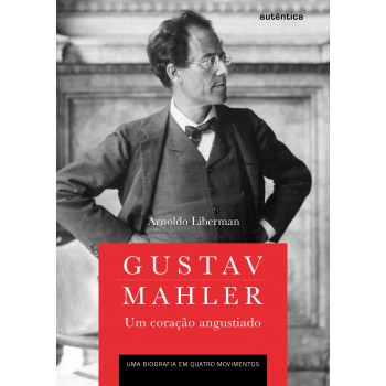 Gustav Mahler: um coração angustiado – Uma biografia em quatro movimentos