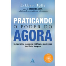 Praticando O Poder Do Agora: Ensinamentos Essenciais, Meditações E Exercícios De O Poder Do Agora