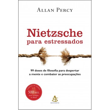 Nietzsche Para Estressados: 99 Doses De Filosofia Para Despertar A Mente E Combater As Preocupações