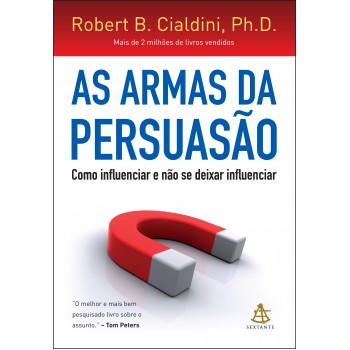 As Armas Da Persuasão: Como Influenciar E Não Se Deixar Influenciar