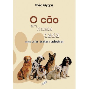 O Cão Em Nossa Casa - Como Criar, Tratar E Adestrar