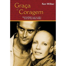 Graça E Coragem: Espiritualidade E Cura Na Vida E Morte De Treya Killan Wilber