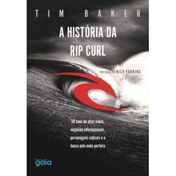 A História Da Rip Curl: 50 Anos De Altas Ondas, Negócios Internacionais, Personagens Destemidos E A Busca Pela Onda Perfeita