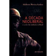 A DÉCADA NEOLIBERAL: E A CRISE DOS SINDICATOS NO BRASIL