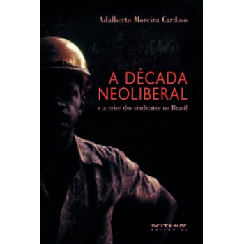 A DÉCADA NEOLIBERAL: E A CRISE DOS SINDICATOS NO BRASIL