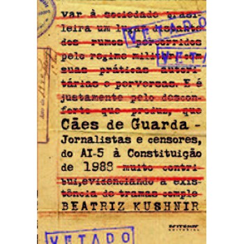 CÃES DE GUARDA: JORNALISTAS E CENSORES, DO AI-5 À CONSTITUIÇÃO DE 1988