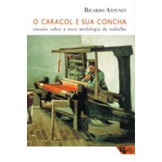 O Caracol E Sua Concha: Ensaios Sobre A Nova Morfologia Do Trabalho