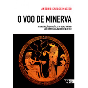 O VOO DE MINERVA: A CONSTRUÇÃO DA POLÍTICA, DO IGUALITARISMO E DA DEMOCRACIA NO OCIDENTE ANTIGO