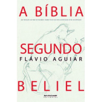 A BÍBLIA SEGUNDO BELIEL: DA CRIAÇÃO AO FIM DO MUNDO: COMO TUDO DE FATO ACONTECEU E VAI ACONTECER