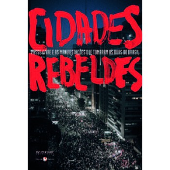 CIDADES REBELDES: PASSE LIVRE E AS MANIFESTAÇÕES QUE TOMARAM AS RUAS DO BRASIL