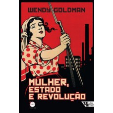 MULHER, ESTADO E REVOLUÇÃO: POLÍTICA DA FAMÍLIA SOVIÉTICA E DA VIDA SOCIAL ENTRE 1917 E 1936