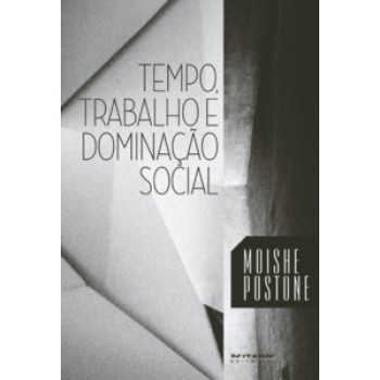 TEMPO, TRABALHO E DOMINAÇÃO SOCIAL: UMA REINTERPRETAÇÃO DA TEORIA CRÍTICA DE MARX