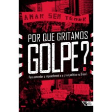 POR QUE GRITAMOS GOLPE?: PARA ENTENDER O IMPEACHMENT E A CRISE POLÍTICA NO BRASIL