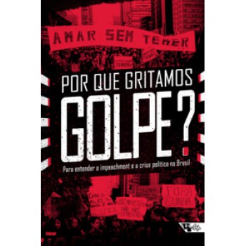 POR QUE GRITAMOS GOLPE?: PARA ENTENDER O IMPEACHMENT E A CRISE POLÍTICA NO BRASIL