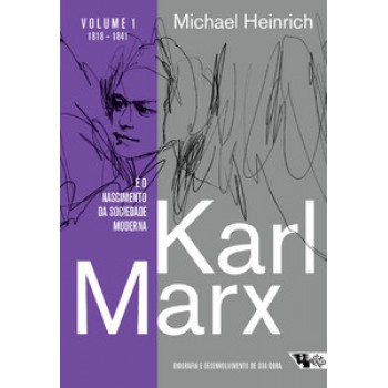 Karl Marx E O Nascimento Da Sociedade Moderna: Biografia E Desenvolvimento De Sua Obra. 1818 1841