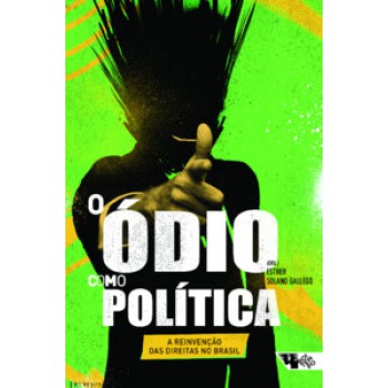 O ÓDIO COMO POLÍTICA: A REINVENÇÃO DAS DIREITAS NO BRASIL