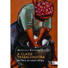 A Classe Trabalhadora: De Marx Ao Nosso Tempo