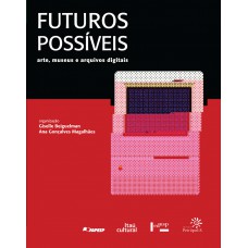 Uturos Possíveis: Arte, Museus E Arquivos Digitais