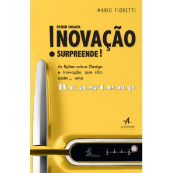 Design Encanta! Inovação Surpreende!: As Lições Sobre Design E Inovação Que São Assim...uma Brastemp