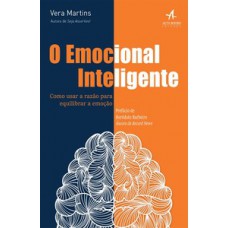 O Emocional Inteligente: Como Usar A Razão Para Equilibrar A Emoção