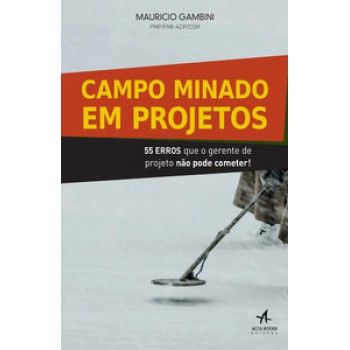 Campo Minado Em Projetos: 55 Erros Que O Gerente De Projeto Não Pode Cometer