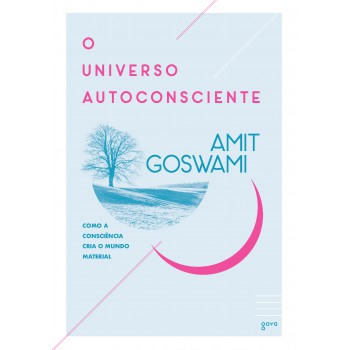 O Universo Autoconsciente: Como A Consciência Cria O Mundo Material
