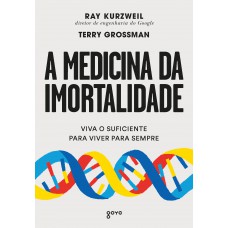 A Medicina Da Imortalidade: Viva O Suficiente Para Viver Para Sempre