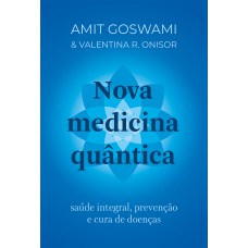 Nova Medicina Quântica: Saúde Integral, Prevenção E Cura De Doenças