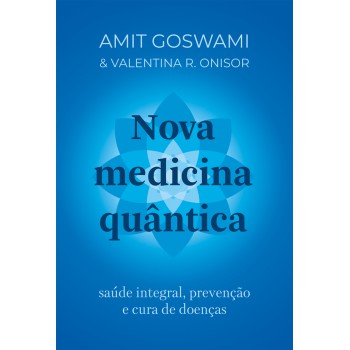 Nova Medicina Quântica: Saúde Integral, Prevenção E Cura De Doenças