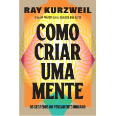 Como Criar Uma Mente: Os Segredos Do Pensamento Humano